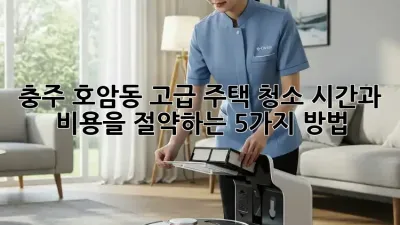 충주 호암동 고급 주택 청소: 시간과 비용을 절약하는 5가지 방법 ✨